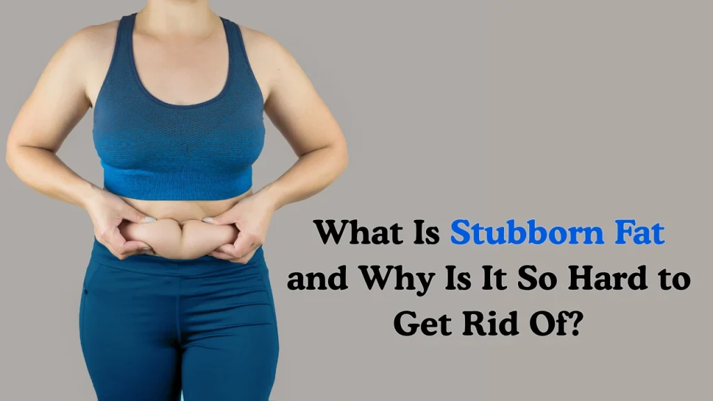 Close up a female have a stubborn fat with the title "What Is Stubborn Fat and Why Is It So Hard to Get Rid Of?"